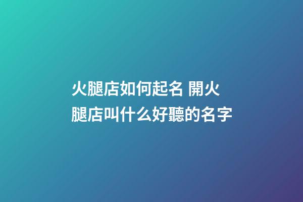 火腿店如何起名 開火腿店叫什么好聽的名字-第1張-店鋪起名-玄機派